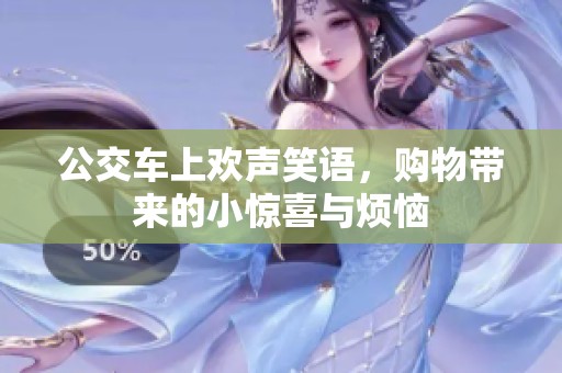 公交车上欢声笑语，购物带来的小惊喜与烦恼