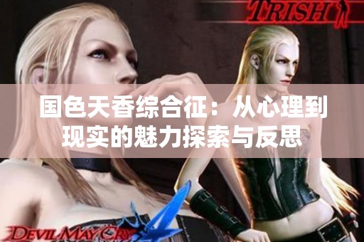 国色天香综合征：从心理到现实的魅力探索与反思