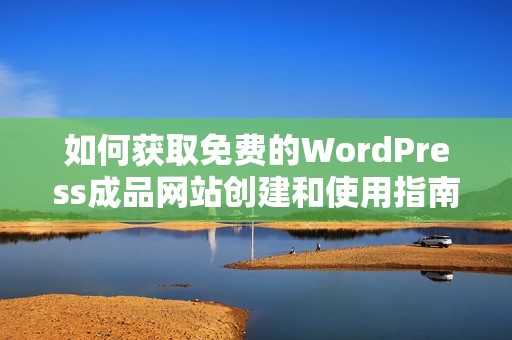 如何获取免费的WordPress成品网站创建和使用指南