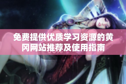 免费提供优质学习资源的黄冈网站推荐及使用指南