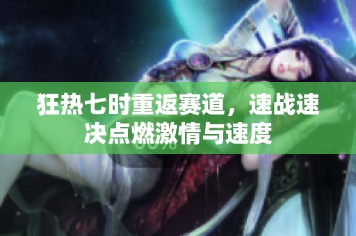 狂热七时重返赛道，速战速决点燃激情与速度