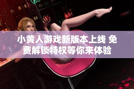 小黄人游戏新版本上线 免费解锁特权等你来体验