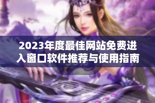 2023年度最佳网站免费进入窗口软件推荐与使用指南