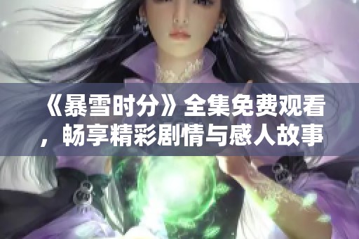 《暴雪时分》全集免费观看，畅享精彩剧情与感人故事