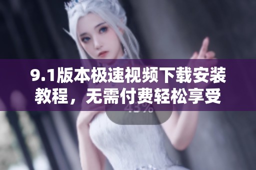 9.1版本极速视频下载安装教程，无需付费轻松享受