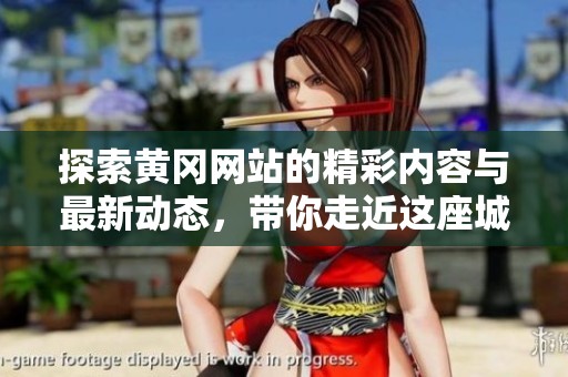 探索黄冈网站的精彩内容与最新动态，带你走近这座城市的魅力