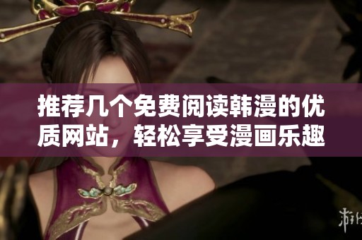 推荐几个免费阅读韩漫的优质网站，轻松享受漫画乐趣