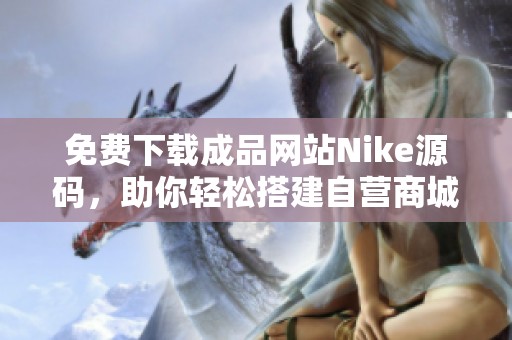 免费下载成品网站Nike源码，助你轻松搭建自营商城