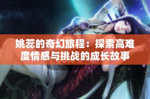 姚蕊的奇幻旅程：探索高难度情感与挑战的成长故事