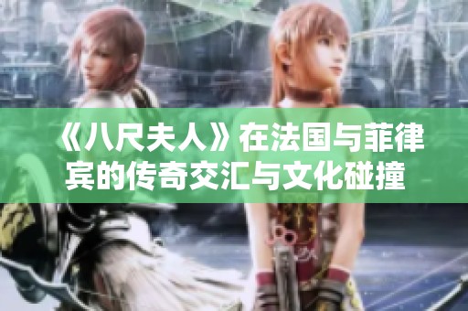 《八尺夫人》在法国与菲律宾的传奇交汇与文化碰撞