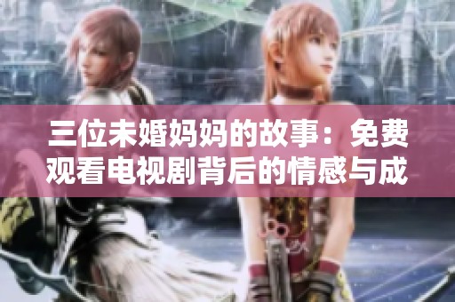 三位未婚妈妈的故事：免费观看电视剧背后的情感与成长