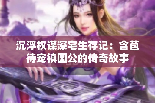 沉浮权谋深宅生存记：含苞待宠镇国公的传奇故事