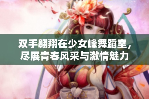 双手翱翔在少女峰舞蹈室，尽展青春风采与激情魅力