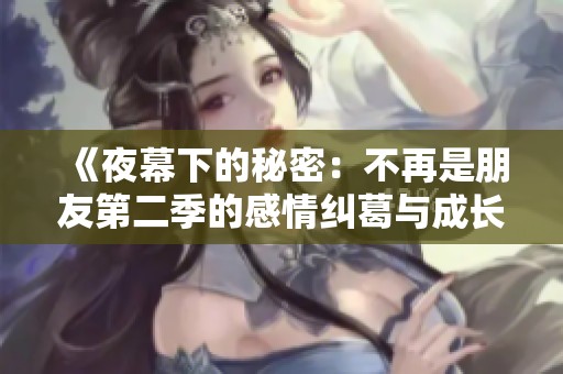 《夜幕下的秘密：不再是朋友第二季的感情纠葛与成长》