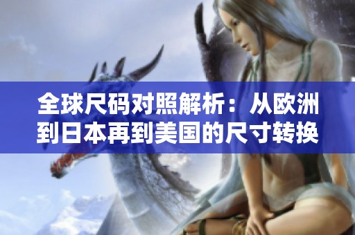 全球尺码对照解析：从欧洲到日本再到美国的尺寸转换指南