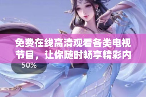 免费在线高清观看各类电视节目，让你随时畅享精彩内容