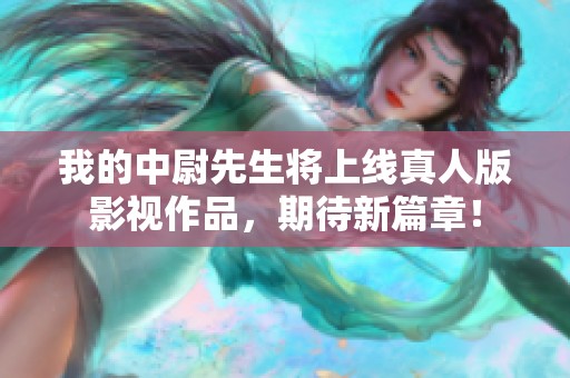 我的中尉先生将上线真人版影视作品，期待新篇章！