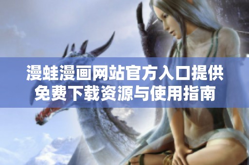 漫蛙漫画网站官方入口提供免费下载资源与使用指南