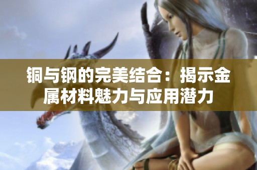 铜与钢的完美结合：揭示金属材料魅力与应用潜力