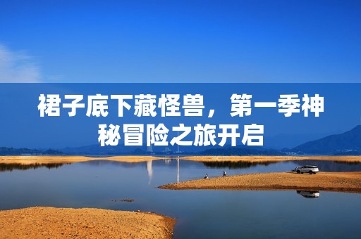 裙子底下藏怪兽，第一季神秘冒险之旅开启