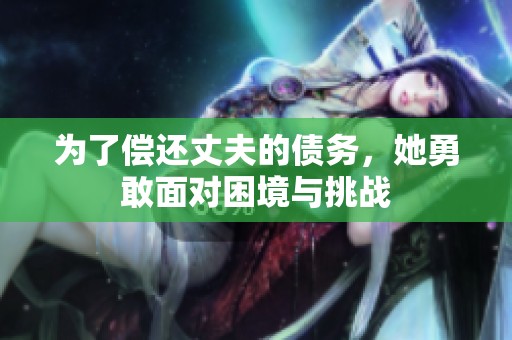为了偿还丈夫的债务，她勇敢面对困境与挑战