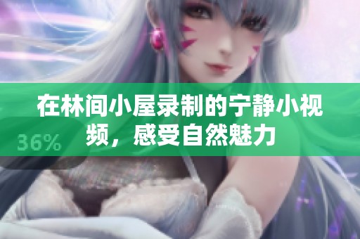 在林间小屋录制的宁静小视频，感受自然魅力