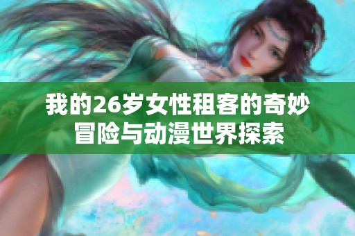 我的26岁女性租客的奇妙冒险与动漫世界探索