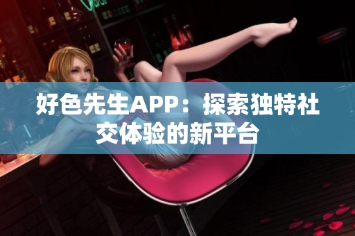 好色先生APP：探索独特社交体验的新平台