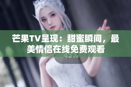 芒果TV呈现：甜蜜瞬间，最美情侣在线免费观看