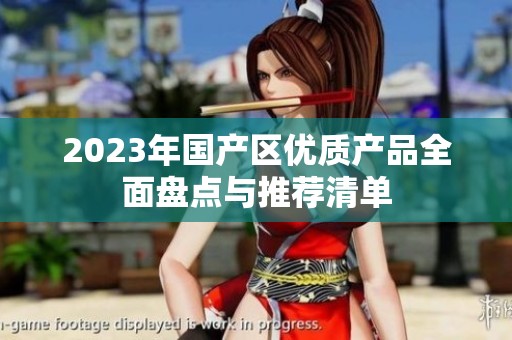 2023年国产区优质产品全面盘点与推荐清单