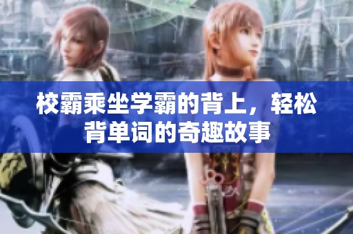 校霸乘坐学霸的背上，轻松背单词的奇趣故事