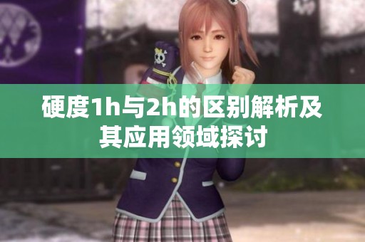 硬度1h与2h的区别解析及其应用领域探讨
