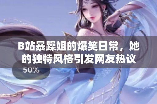 B站暴躁姐的爆笑日常，她的独特风格引发网友热议