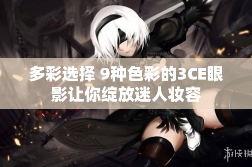多彩选择 9种色彩的3CE眼影让你绽放迷人妆容