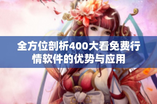 全方位剖析400大看免费行情软件的优势与应用