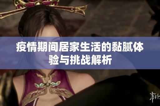 疫情期间居家生活的黏腻体验与挑战解析