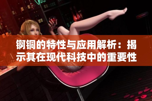锕铜的特性与应用解析：揭示其在现代科技中的重要性