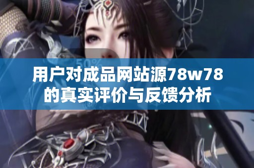 用户对成品网站源78w78的真实评价与反馈分析