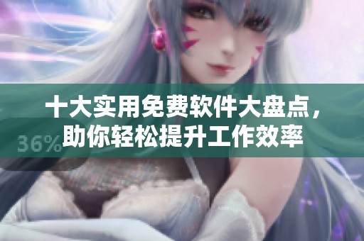 十大实用免费软件大盘点，助你轻松提升工作效率