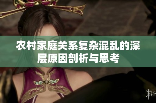 农村家庭关系复杂混乱的深层原因剖析与思考