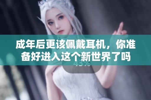 成年后更该佩戴耳机，你准备好进入这个新世界了吗