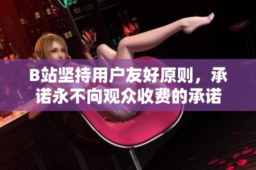 B站坚持用户友好原则，承诺永不向观众收费的承诺