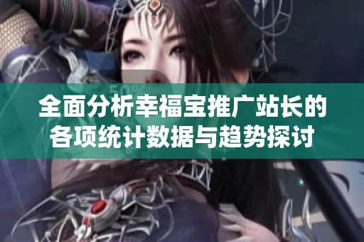 全面分析幸福宝推广站长的各项统计数据与趋势探讨