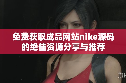 免费获取成品网站nike源码的绝佳资源分享与推荐