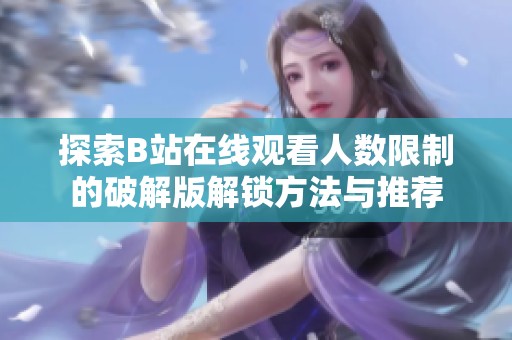 探索B站在线观看人数限制的破解版解锁方法与推荐