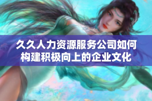 久久人力资源服务公司如何构建积极向上的企业文化