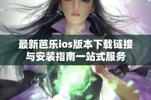 最新芭乐ios版本下载链接与安装指南一站式服务