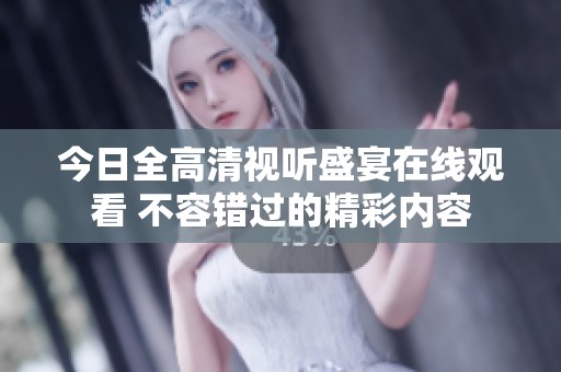 今日全高清视听盛宴在线观看 不容错过的精彩内容