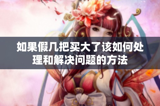 如果假几把买大了该如何处理和解决问题的方法