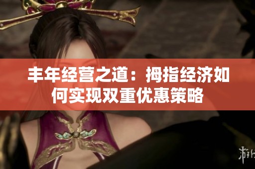丰年经营之道：拇指经济如何实现双重优惠策略